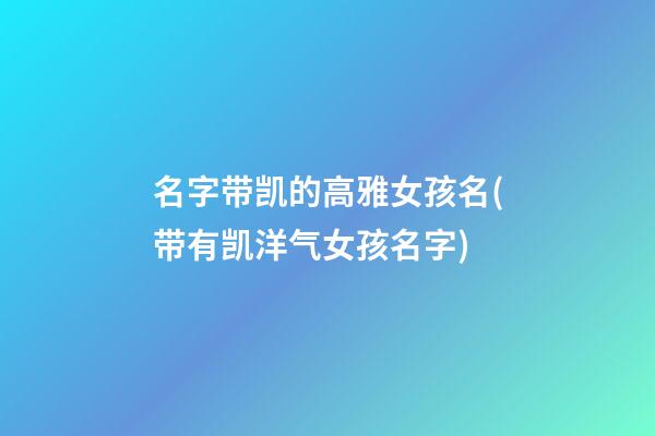 名字带凯的高雅女孩名(带有凯洋气女孩名字)