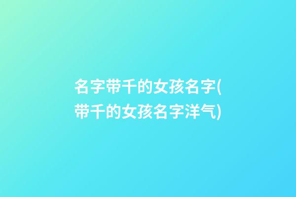 名字带千的女孩名字(带千的女孩名字洋气)