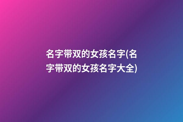 名字带双的女孩名字(名字带双的女孩名字大全)