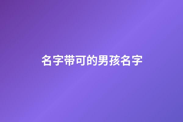 名字带可的男孩名字(带可的男孩名字大全)-第1张-男孩起名-玄机派