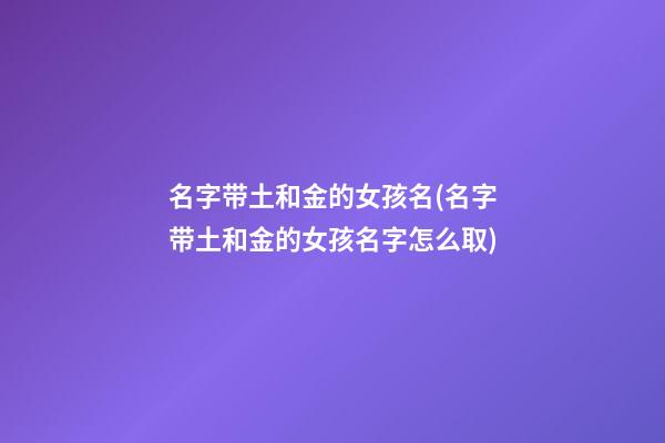 名字带土和金的女孩名(名字带土和金的女孩名字怎么取)