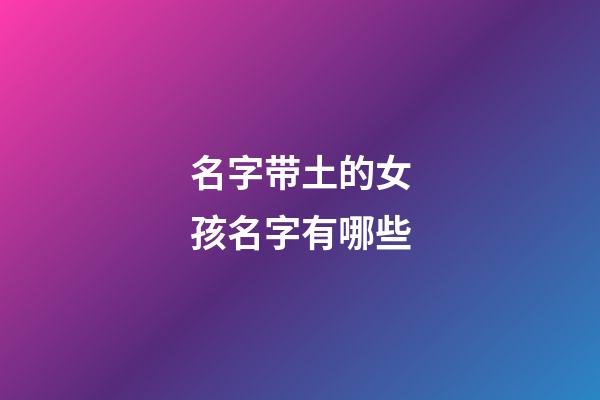 名字带土的女孩名字有哪些(带土字的女孩名字洋气点)-第1张-女孩起名-玄机派