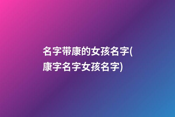 名字带康的女孩名字(康字名字女孩名字)