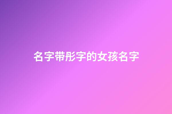 名字带彤字的女孩名字(名字带彤的女孩名字有哪些)-第1张-女孩起名-玄机派