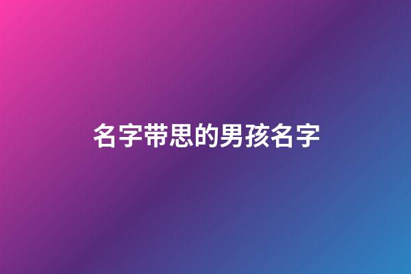 名字带思的男孩名字(带思字的男孩名字洋气)-第1张-男孩起名-玄机派