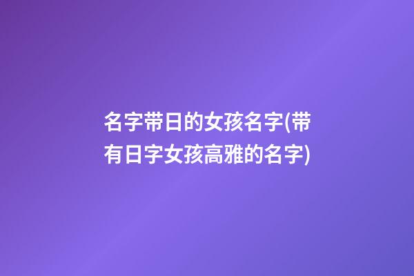 名字带日的女孩名字(带有日字女孩高雅的名字)