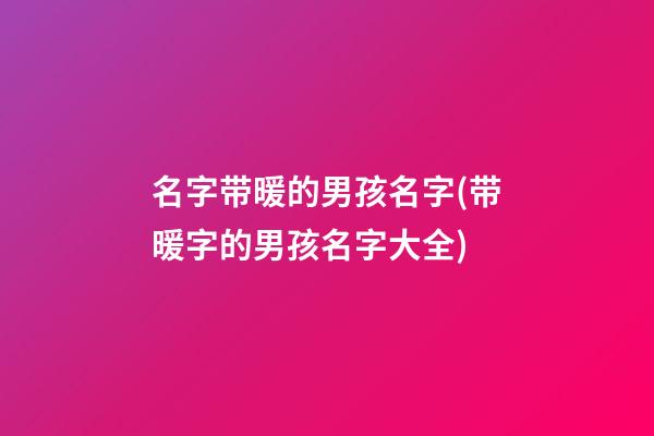 名字带暖的男孩名字(带暖字的男孩名字大全)