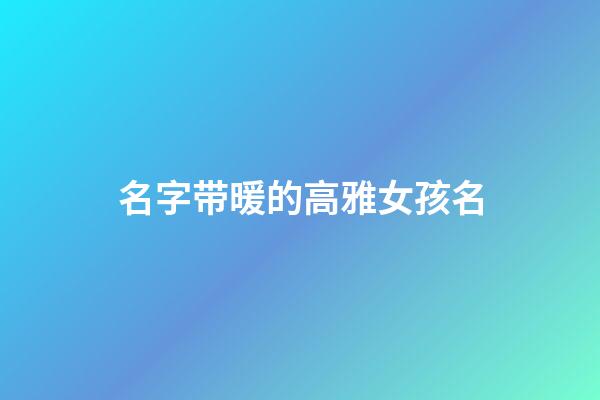 名字带暖的高雅女孩名(带暖字的女孩名字诗意)-第1张-女孩起名-玄机派