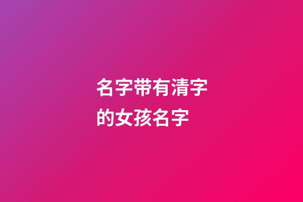 名字带有清字的女孩名字(好听的带清字的女孩名字)-第1张-女孩起名-玄机派