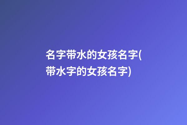 名字带水的女孩名字(带水字的女孩名字)