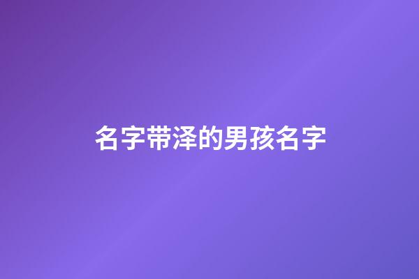 名字带泽的男孩名字(泽字取名的寓意)-第1张-男孩起名-玄机派