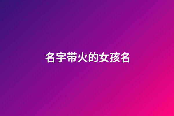 名字带火的女孩名(名字带有火的女孩名字)-第1张-女孩起名-玄机派