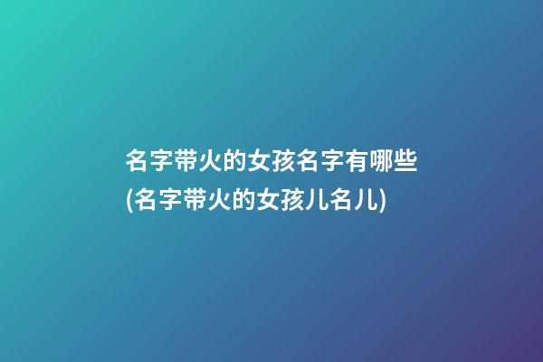 名字带火的女孩名字有哪些(名字带火的女孩儿名儿)