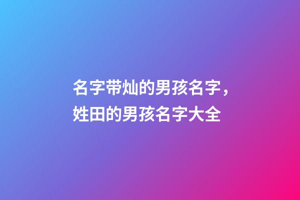 名字带灿的男孩名字，姓田的男孩名字大全-第1张-观点-玄机派