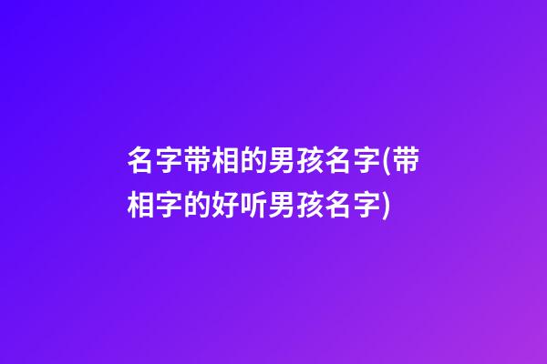 名字带相的男孩名字(带相字的好听男孩名字)