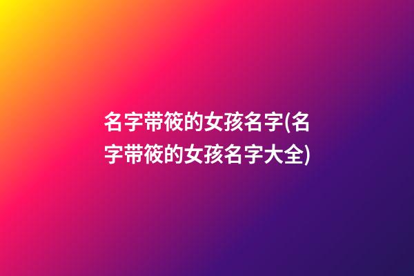名字带筱的女孩名字(名字带筱的女孩名字大全)