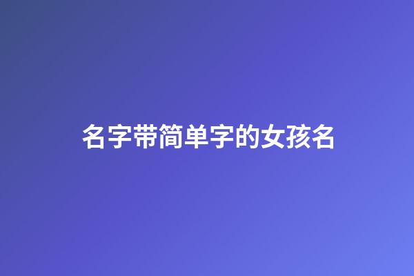 名字带简单字的女孩名(简单有含义的女孩名字)-第1张-女孩起名-玄机派