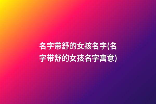 名字带舒的女孩名字(名字带舒的女孩名字寓意)