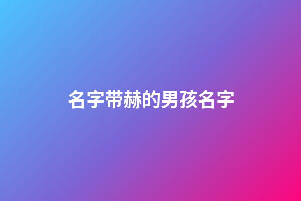 名字带赫的男孩名字(带赫好听的名字)-第1张-男孩起名-玄机派