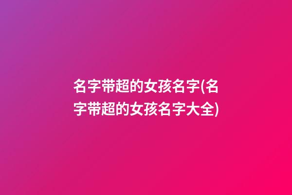 名字带超的女孩名字(名字带超的女孩名字大全)