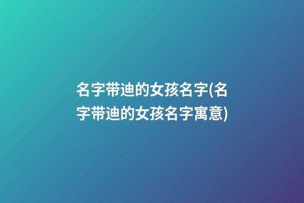 名字带迪的女孩名字(名字带迪的女孩名字寓意)