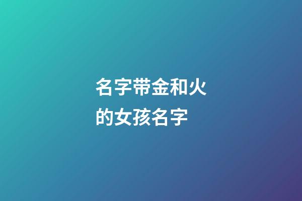 名字带金和火的女孩名字(带火跟金的名字)-第1张-女孩起名-玄机派