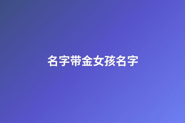名字带金女孩名字(带金女孩名字大全)-第1张-女孩起名-玄机派