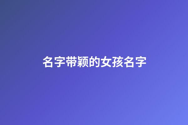 名字带颖的女孩名字(名字带颖的女孩名字大全)-第1张-女孩起名-玄机派