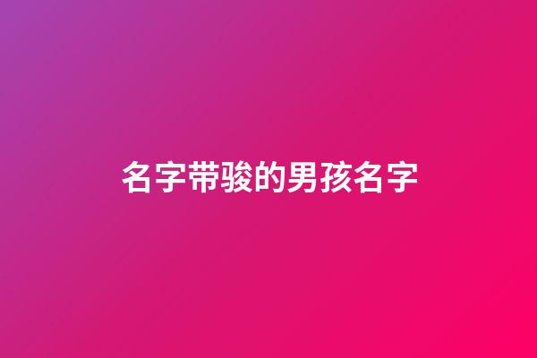 名字带骏的男孩名字(名字带骏的男孩名字大全)-第1张-男孩起名-玄机派