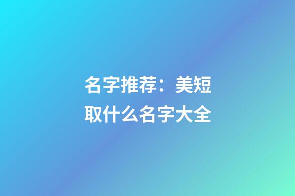 名字推荐：美短取什么名字大全