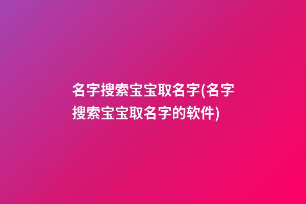 名字搜索宝宝取名字(名字搜索宝宝取名字的软件)