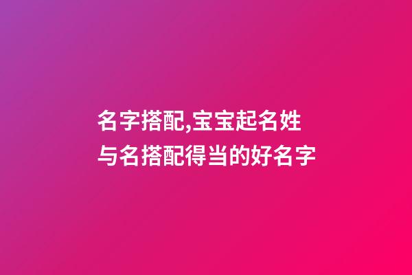 名字搭配,宝宝起名姓与名搭配得当的好名字-第1张-观点-玄机派