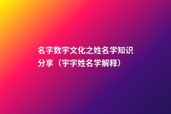 名字数宇文化之姓名学知识分享（宇字姓名学解释）