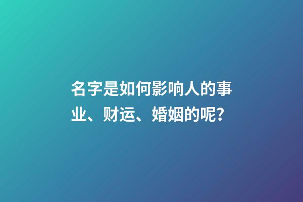 名字是如何影响人的事业、财运、婚姻的呢？