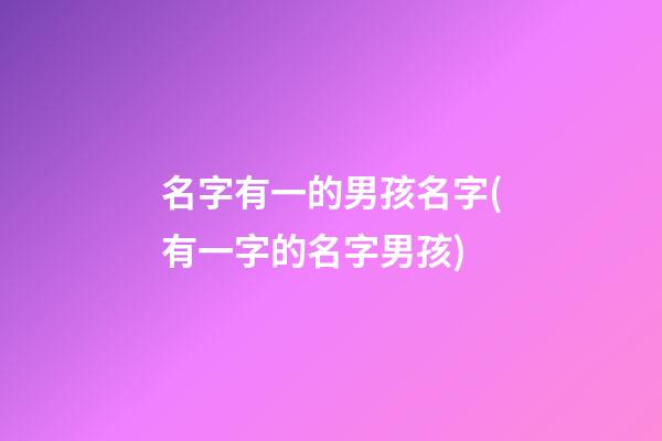 名字有一的男孩名字(有一字的名字男孩)