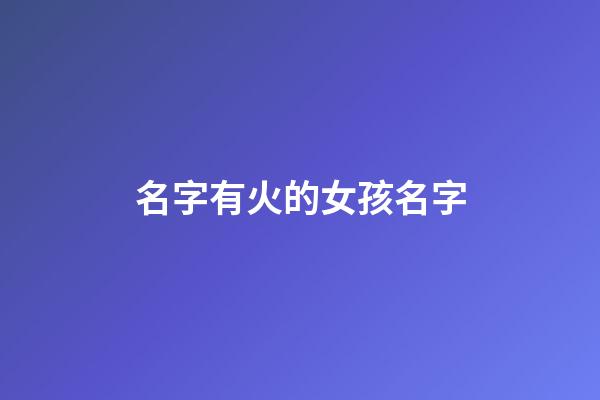 名字有火的女孩名字(名字里有火的女孩名字)-第1张-女孩起名-玄机派
