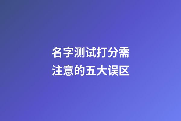 名字测试打分需注意的五大误区