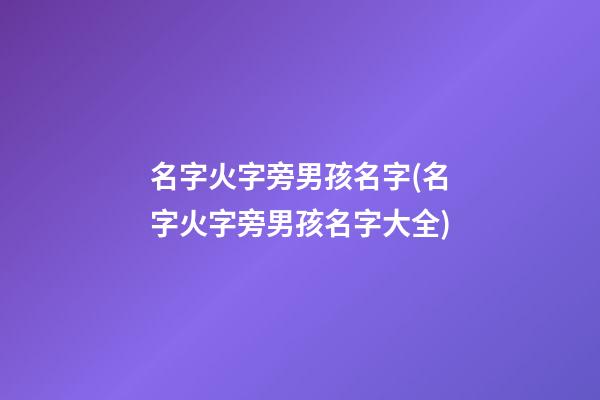 名字火字旁男孩名字(名字火字旁男孩名字大全)