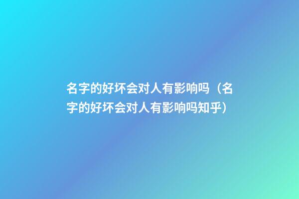 名字的好坏会对人有影响吗（名字的好坏会对人有影响吗知乎）