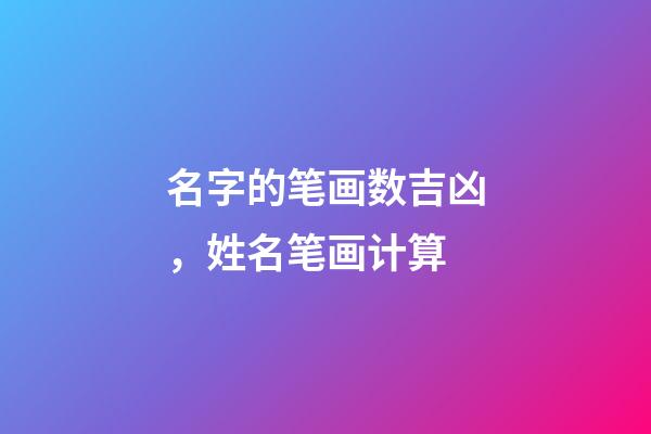 名字的笔画数吉凶，姓名笔画计算-第1张-观点-玄机派
