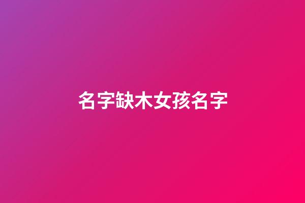 名字缺木女孩名字(缺木的女孩名字大全集2023)-第1张-女孩起名-玄机派
