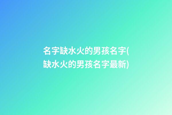 名字缺水火的男孩名字(缺水火的男孩名字最新)