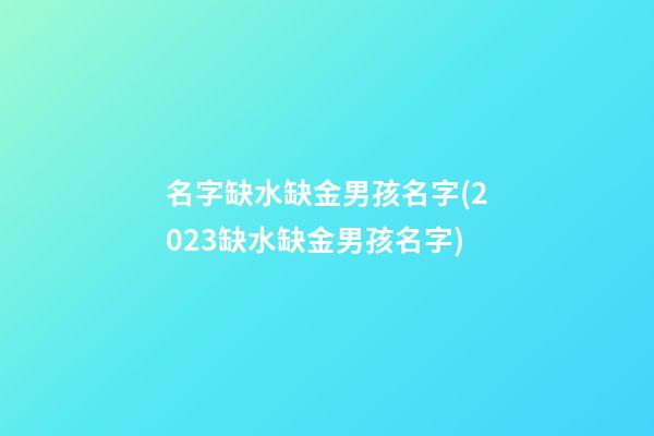 名字缺水缺金男孩名字(2023缺水缺金男孩名字)