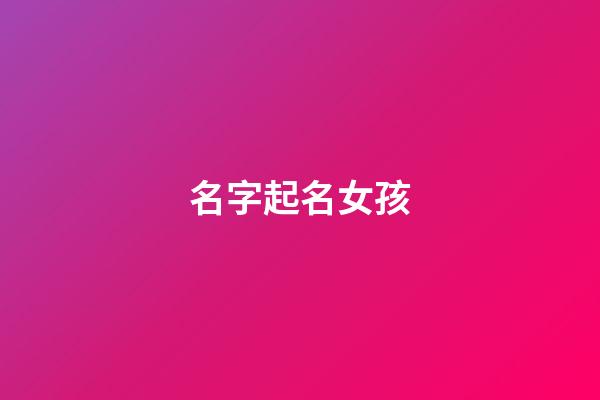 名字起名女孩(免费起名女孩名字大全)-第1张-女孩起名-玄机派