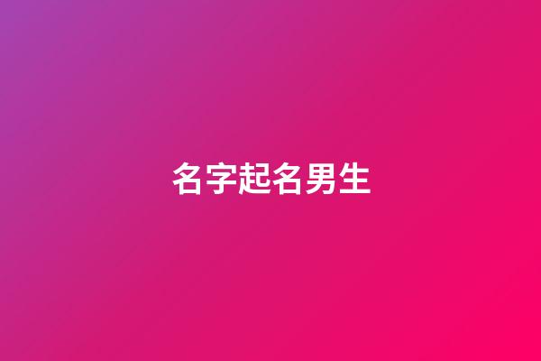 名字起名男生(名字起名男生大全)-第1张-男孩起名-玄机派