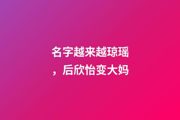 名字越来越琼瑶，后欣怡变大妈