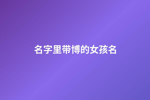 名字里带博的女孩名(带有博字的女孩名字)-第1张-女孩起名-玄机派