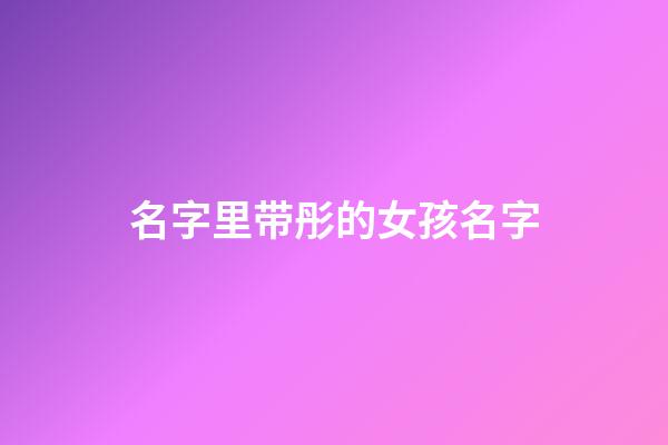 名字里带彤的女孩名字(带彤的女孩名字寓意)-第1张-女孩起名-玄机派