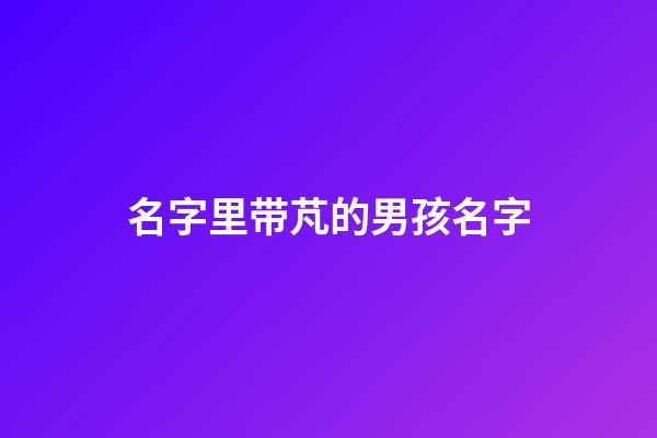 名字里带芃的男孩名字(带莀字的男孩名字好吗)-第1张-男孩起名-玄机派