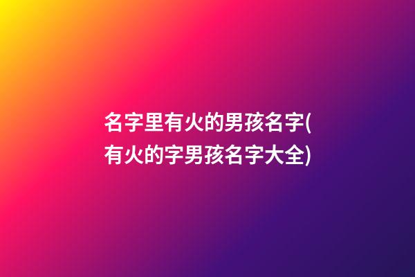 名字里有火的男孩名字(有火的字男孩名字大全)